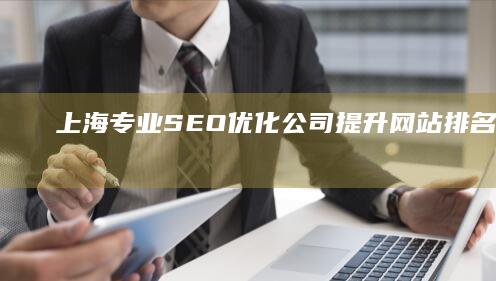 上海专业SEO优化公司：提升网站排名与品牌曝光策略