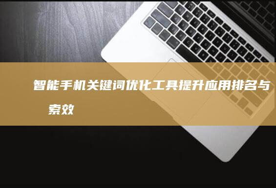 智能手机关键词优化工具：提升应用排名与搜索效率的秘诀