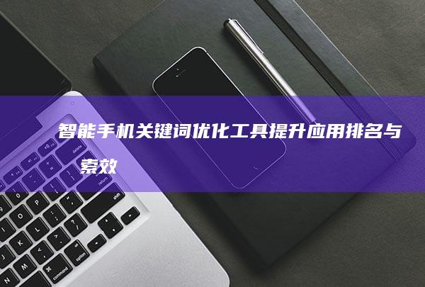 智能手机关键词优化工具：提升应用排名与搜索效率的秘诀